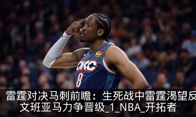 雷霆对决马刺前瞻:生死战中雷霆渴望反弹,文班亚马力争晋级_1_NBA_开拓者